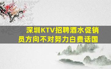 深圳KTV招聘酒水促销员方向不对努力白费话国