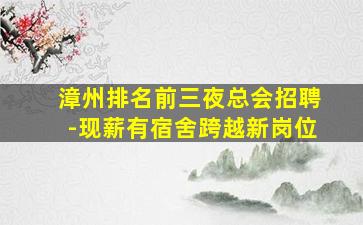 漳州排名前三夜总会招聘-现薪有宿舍跨越新岗位