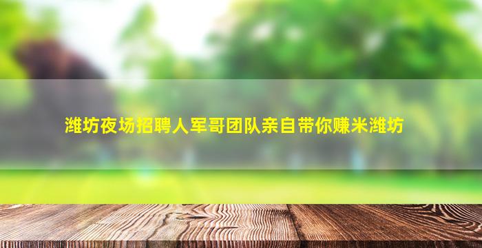 潍坊夜场招聘人军哥团队亲自带你赚米潍坊