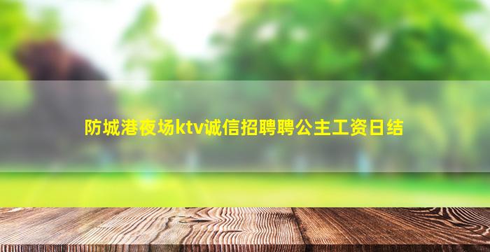 防城港夜场ktv诚信招聘聘公主工资日结